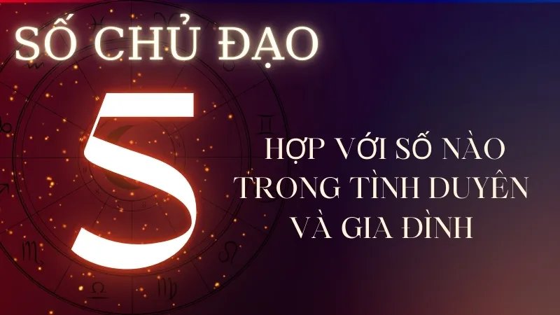 Số chủ đạo 5 hợp với số nào trong tình duyên và gia đình?