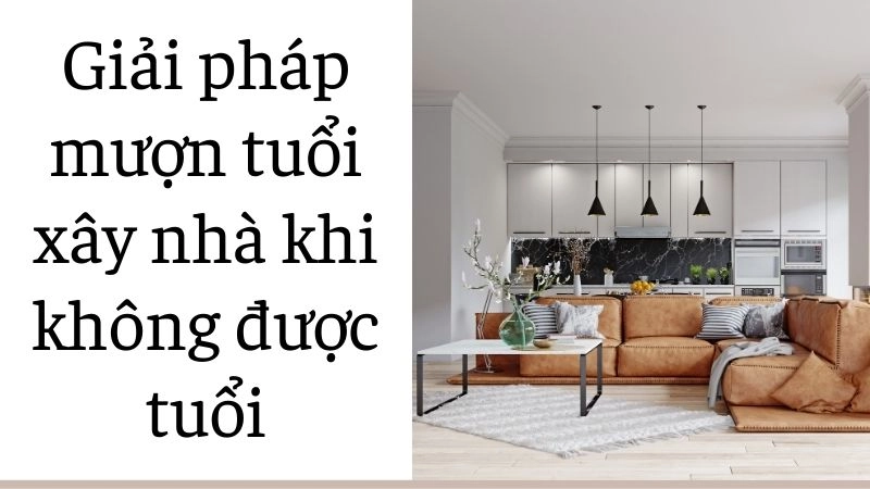 Giải pháp mượn tuổi xây nhà khi không được tuổi